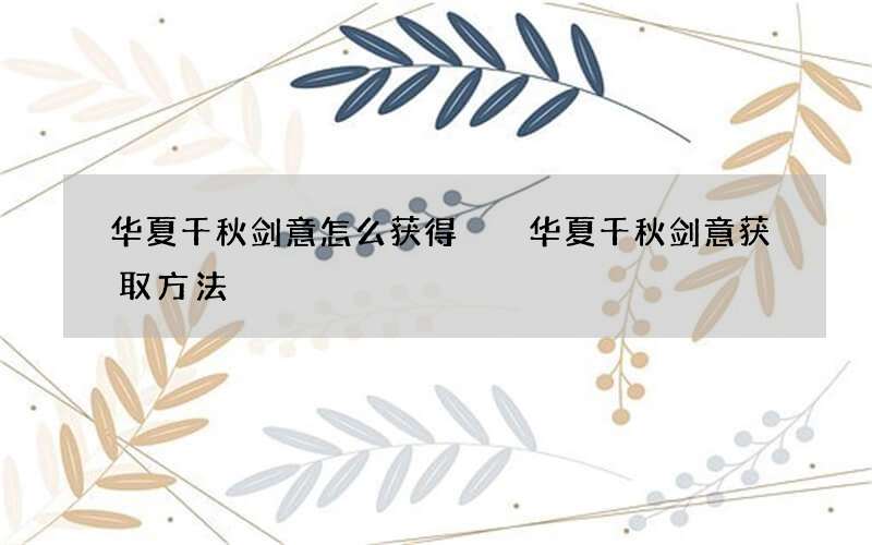 华夏千秋剑意怎么获得  华夏千秋剑意获取方法